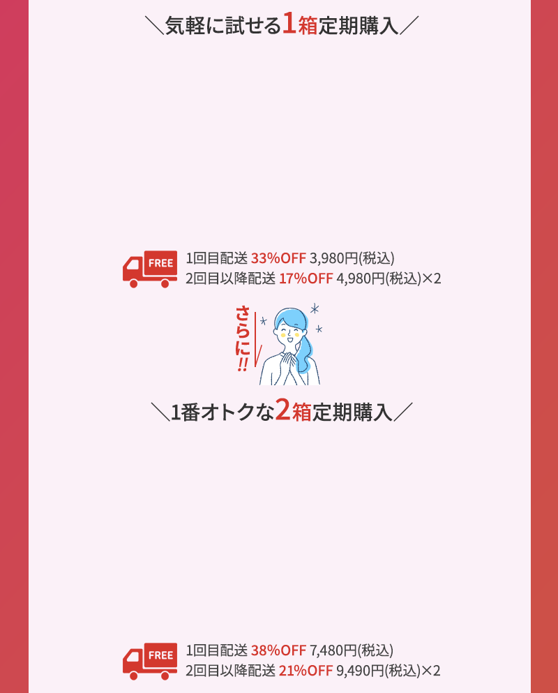 気軽に試せる1箱定期購入 さらに、1番オトクな2箱定期購入