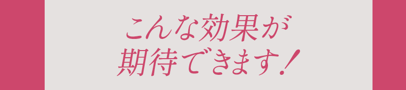 こんな効果が期待できます