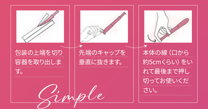 1.包装の上端を切り容器を取り出します 2.先端のキャップを垂直に抜きます 3.本体の線(口から約5cmくらい)をいれて最後まで押し切ってお使いください