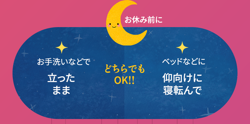 おやすみ前に、お手洗いなどに立ったまま、またはベッドなどに仰向けに寝転んで